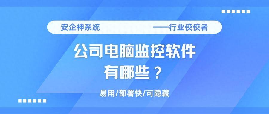 股票机构监控软件也有排行榜?老板远程抓内鬼、防泄密必看Top3