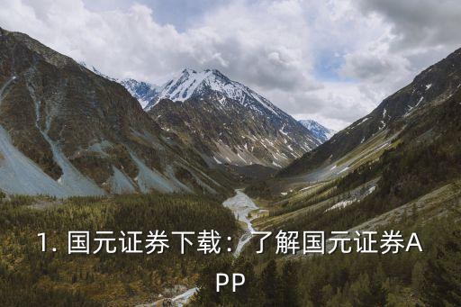 1. 国元证券下载：了解国元证券APP