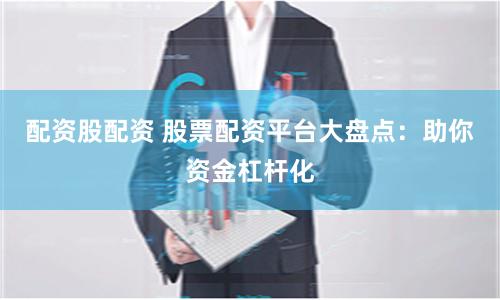 配资股配资 股票配资平台大盘点：助你资金杠杆化