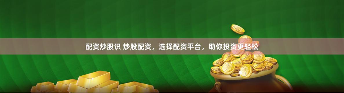 股票配资软件下载_配资低息平台推荐_炒股配资平台选择