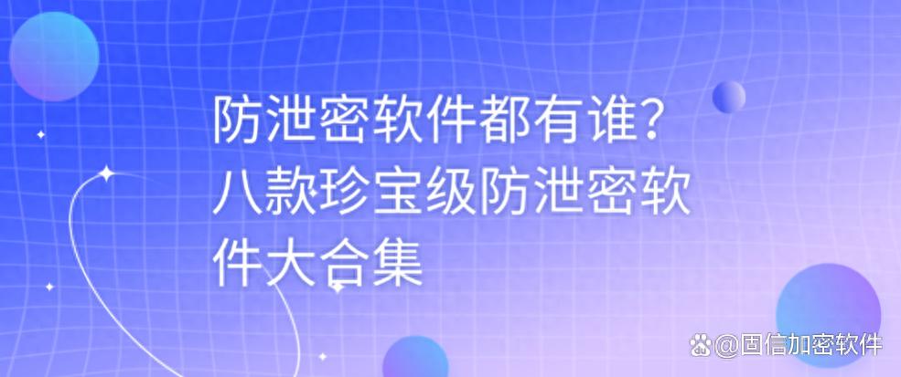 企业内部数据防泄漏_股票配资监控软件_固信软件防泄密解决方案